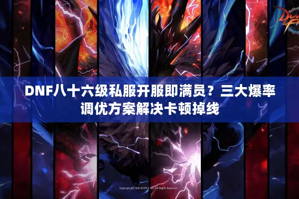 DNF八十六级私服开服即满员？三大爆率调优方案解决卡顿掉线