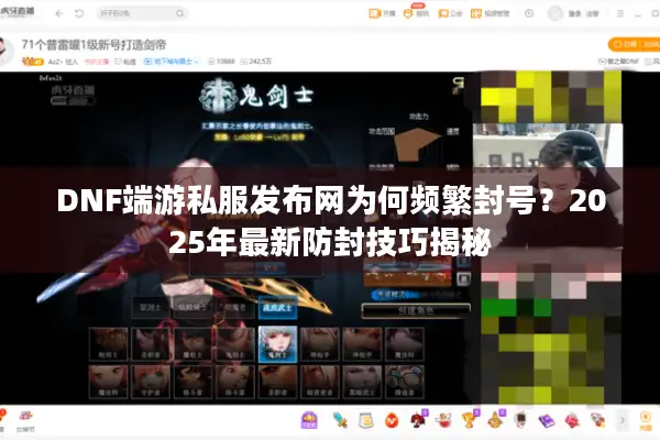 DNF端游私服发布网为何频繁封号？2025年最新防封技巧揭秘