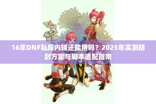 16年DNF私服内辅还能用吗？2025年实测防封方案与脚本适配指南
