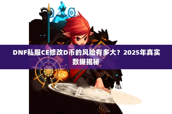 DNF私服CE修改D币的风险有多大？2025年真实数据揭秘