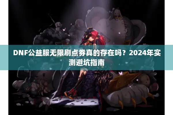 DNF公益服无限刷点券真的存在吗？2024年实测避坑指南