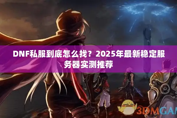 DNF私服到底怎么找？2025年最新稳定服务器实测推荐