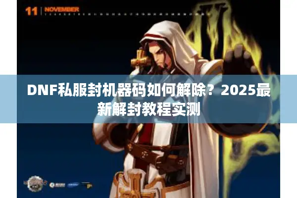 DNF私服封机器码如何解除？2025最新解封教程实测