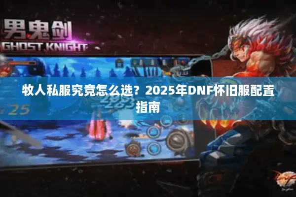 牧人私服究竟怎么选？2025年DNF怀旧服配置指南