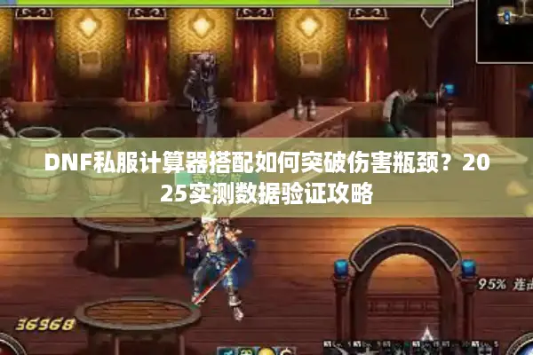 DNF私服计算器搭配如何突破伤害瓶颈？2025实测数据验证攻略