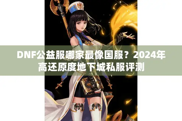 DNF公益服哪家最像国服？2024年高还原度地下城私服评测