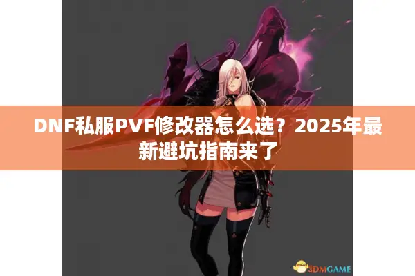 DNF私服PVF修改器怎么选？2025年最新避坑指南来了