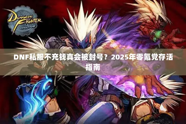 DNF私服不充钱真会被封号？2025年零氪党存活指南