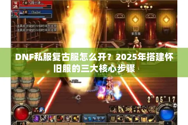 DNF私服复古服怎么开？2025年搭建怀旧服的三大核心步骤