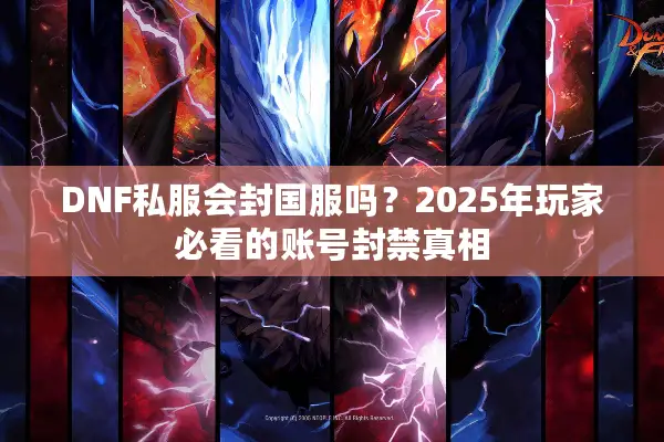 DNF私服会封国服吗？2025年玩家必看的账号封禁真相
