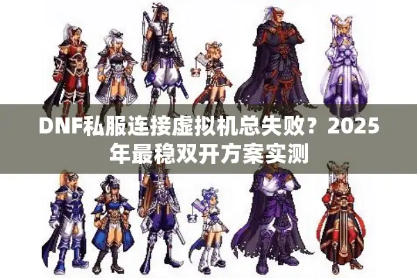 DNF私服连接虚拟机总失败？2025年最稳双开方案实测