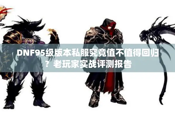 DNF95级版本私服究竟值不值得回归？老玩家实战评测报告