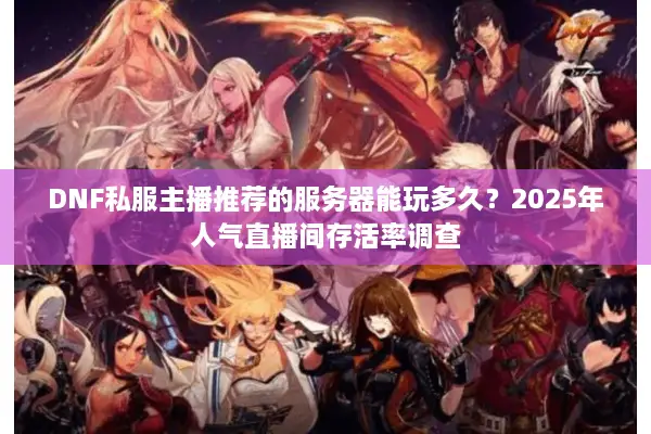 DNF私服主播推荐的服务器能玩多久？2025年人气直播间存活率调查