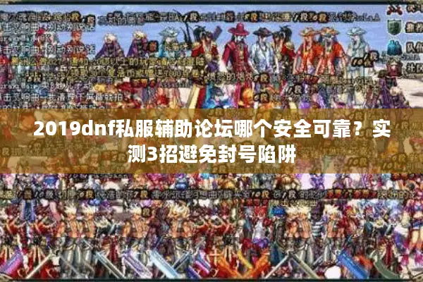 2019dnf私服辅助论坛哪个安全可靠？实测3招避免封号陷阱