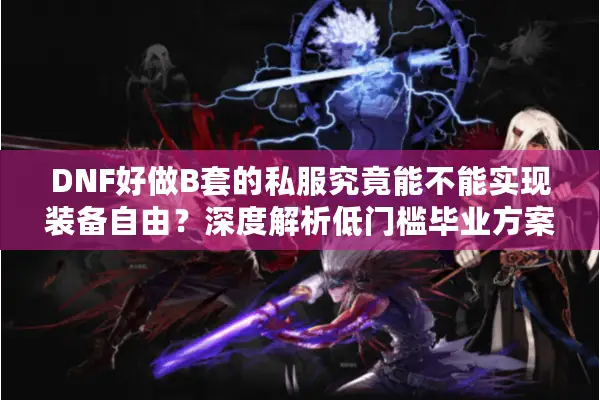 DNF好做B套的私服究竟能不能实现装备自由？深度解析低门槛毕业方案