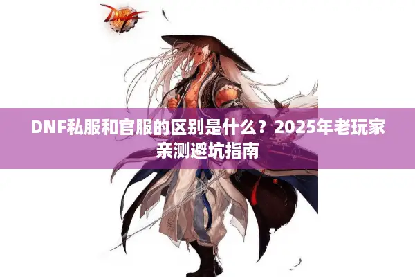DNF私服和官服的区别是什么？2025年老玩家亲测避坑指南