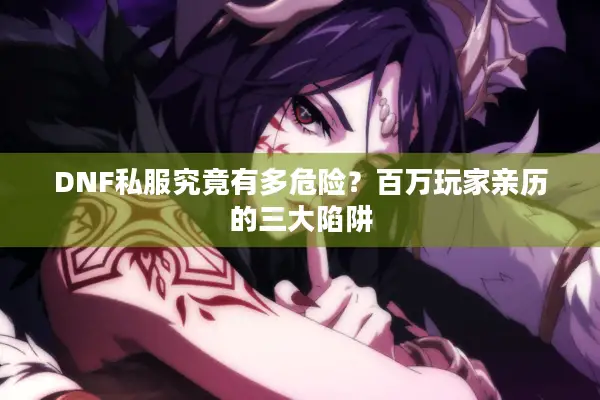 DNF私服究竟有多危险？百万玩家亲历的三大陷阱