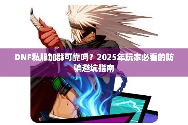 DNF私服加群可靠吗？2025年玩家必看的防骗避坑指南
