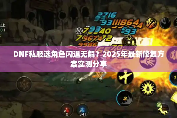 DNF私服选角色闪退无解？2025年最新修复方案实测分享