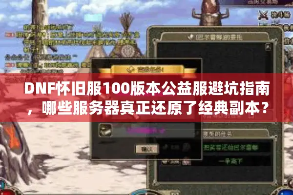 DNF怀旧服100版本公益服避坑指南，哪些服务器真正还原了经典副本？