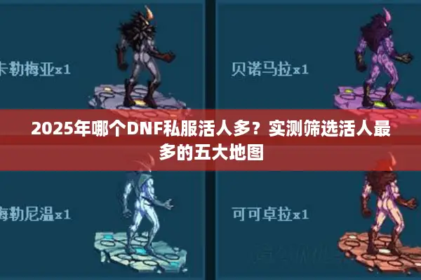 2025年哪个DNF私服活人多？实测筛选活人最多的五大地图