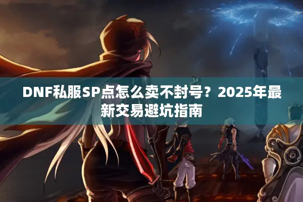 DNF私服SP点怎么卖不封号？2025年最新交易避坑指南