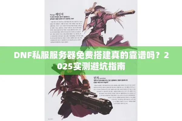 DNF私服服务器免费搭建真的靠谱吗？2025实测避坑指南