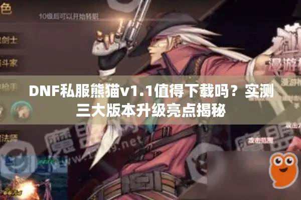 DNF私服熊猫v1.1值得下载吗？实测三大版本升级亮点揭秘