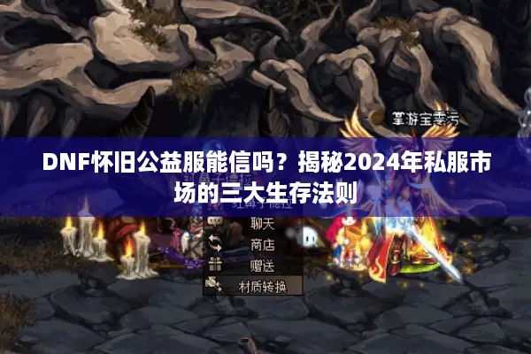 DNF怀旧公益服能信吗？揭秘2024年私服市场的三大生存法则