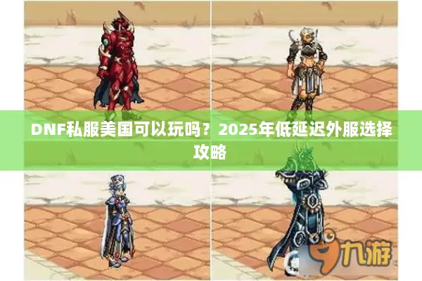 DNF私服美国可以玩吗？2025年低延迟外服选择攻略