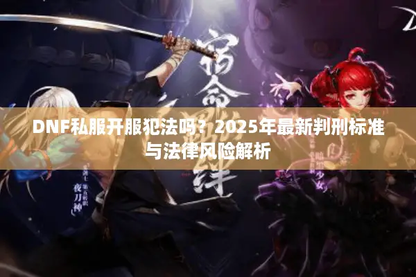 DNF私服开服犯法吗？2025年最新判刑标准与法律风险解析