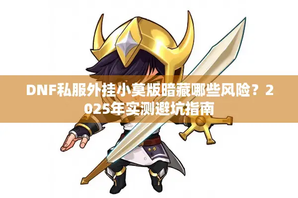 DNF私服外挂小莫版暗藏哪些风险？2025年实测避坑指南