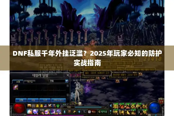DNF私服千年外挂泛滥？2025年玩家必知的防护实战指南