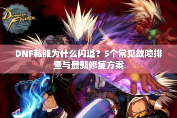 DNF私服为什么闪退？5个常见故障排查与最新修复方案