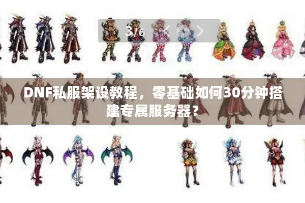 DNF私服架设教程，零基础如何30分钟搭建专属服务器？