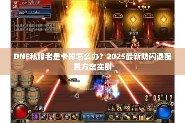 DNF私服老是卡掉怎么办？2025最新防闪退配置方案实测