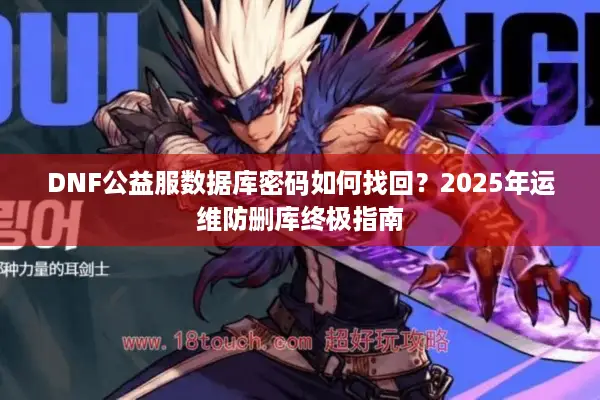 DNF公益服数据库密码如何找回？2025年运维防删库终极指南