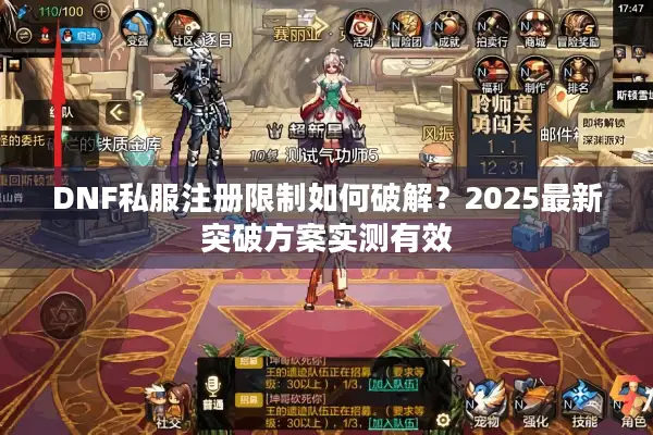 DNF私服注册限制如何破解？2025最新突破方案实测有效