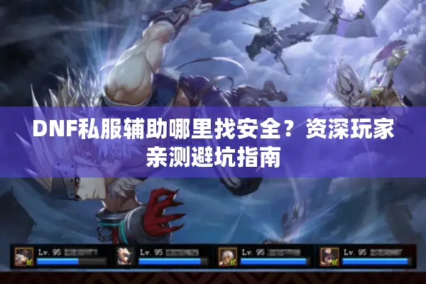 DNF私服辅助哪里找安全？资深玩家亲测避坑指南