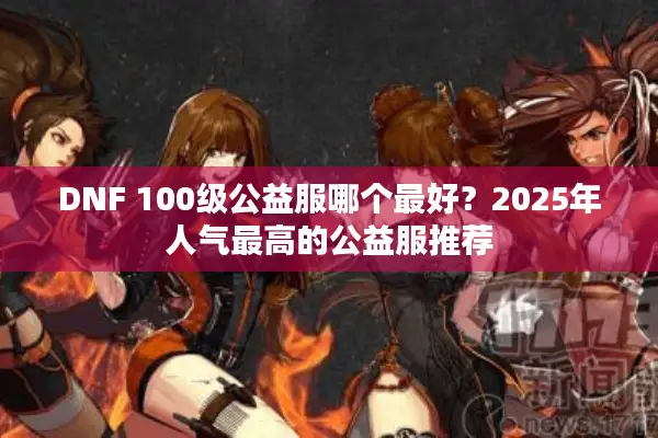 DNF 100级公益服哪个最好？2025年人气最高的公益服推荐