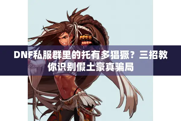 DNF私服群里的托有多猖獗？三招教你识别假土豪真骗局