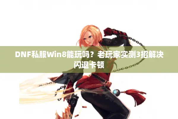 DNF私服Win8能玩吗？老玩家实测3招解决闪退卡顿