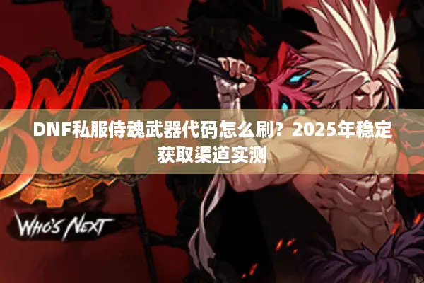 DNF私服侍魂武器代码怎么刷？2025年稳定获取渠道实测