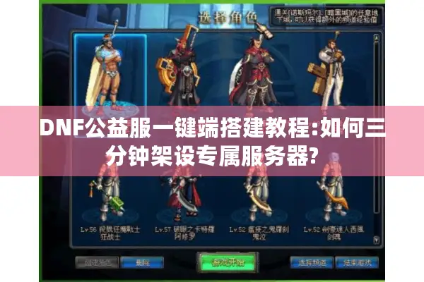 DNF公益服一键端搭建教程:如何三分钟架设专属服务器?