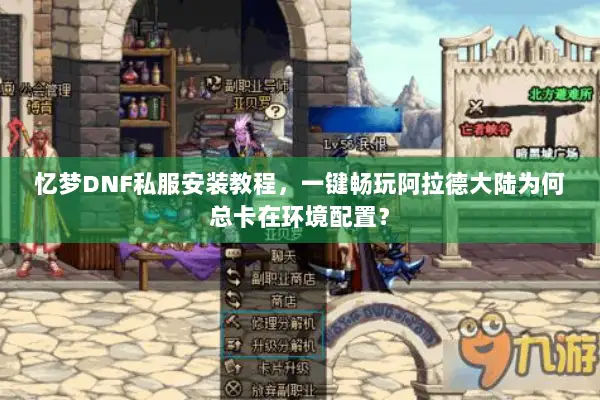 忆梦DNF私服安装教程，一键畅玩阿拉德大陆为何总卡在环境配置？