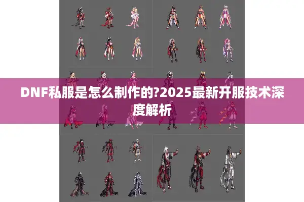 DNF私服是怎么制作的?2025最新开服技术深度解析