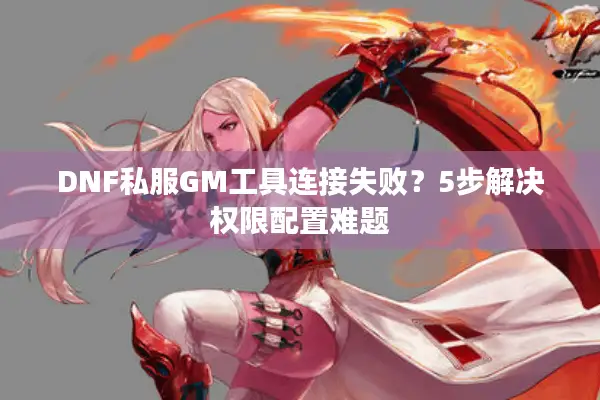 DNF私服GM工具连接失败？5步解决权限配置难题