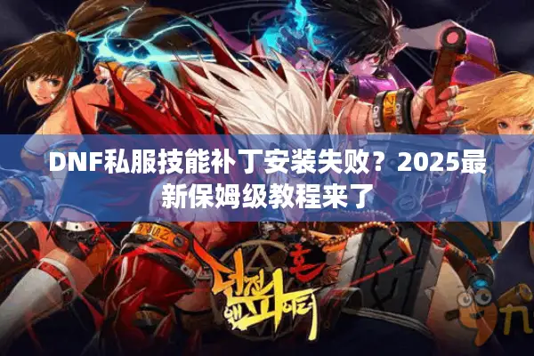 DNF私服技能补丁安装失败？2025最新保姆级教程来了