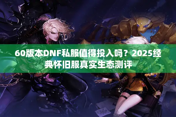 60版本DNF私服值得投入吗？2025经典怀旧服真实生态测评