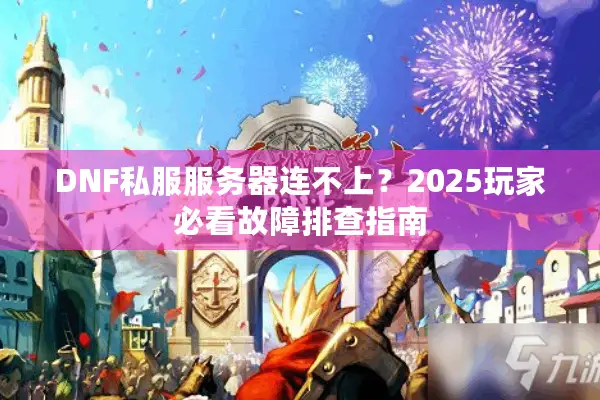 DNF私服服务器连不上？2025玩家必看故障排查指南